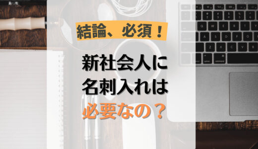 【結論必須です】新社会人に名刺入れは必要？